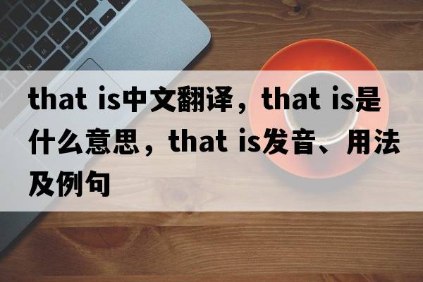 that is中文翻譯，that is是什么意思，that is發(fā)音、用法及例句