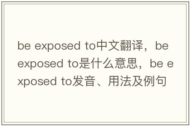 be exposed to中文翻譯，be exposed to是什么意思，be exposed to發(fā)音、用法及例句