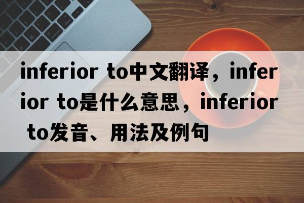 inferior to中文翻譯，inferior to是什么意思，inferior to發(fā)音、用法及例句