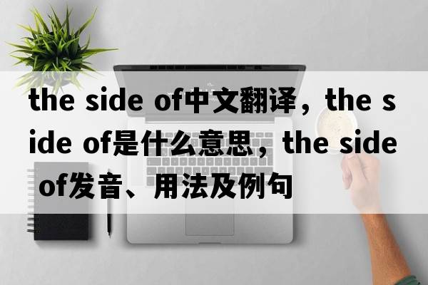 the side of中文翻譯，the side of是什么意思，the side of發(fā)音、用法及例句