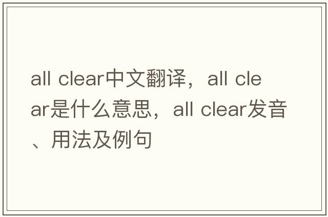 all clear中文翻譯，all clear是什么意思，all clear發(fā)音、用法及例句