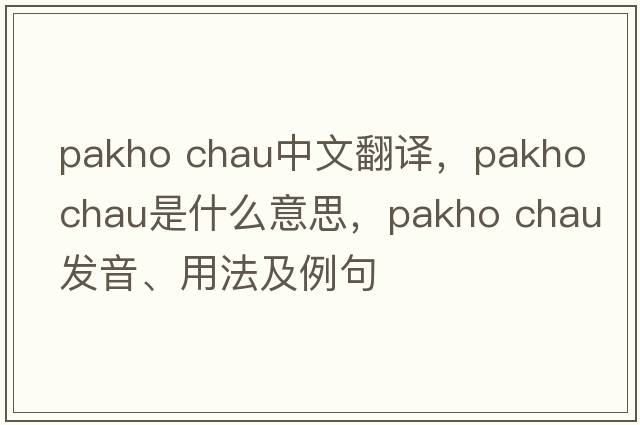 pakho chau中文翻譯，pakho chau是什么意思，pakho chau發(fā)音、用法及例句