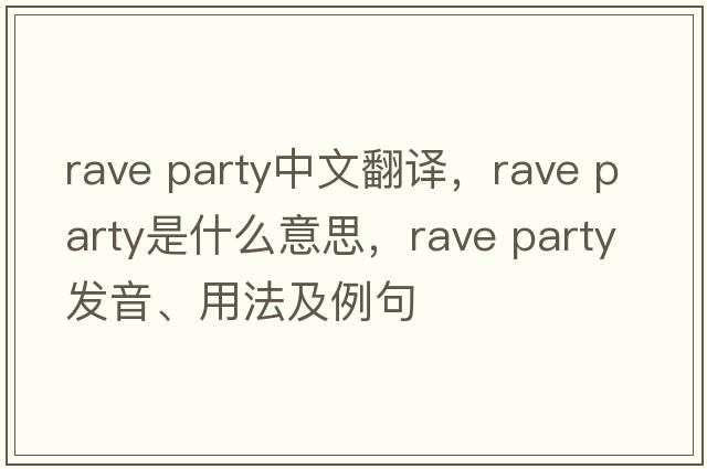 rave party中文翻譯，rave party是什么意思，rave party發(fā)音、用法及例句