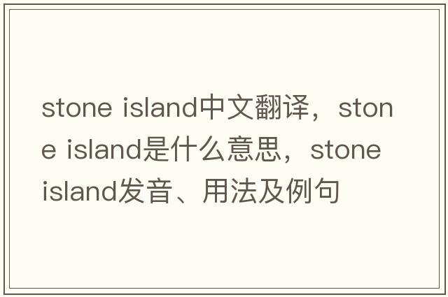stone island中文翻譯，stone island是什么意思，stone island發(fā)音、用法及例句