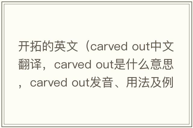 開(kāi)拓的英文（carved out中文翻譯，carved out是什么意思，carved out發(fā)音、用法及例句）
