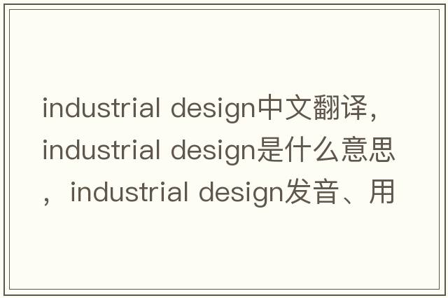 industrial design中文翻譯，industrial design是什么意思，industrial design發(fā)音、用法及例句