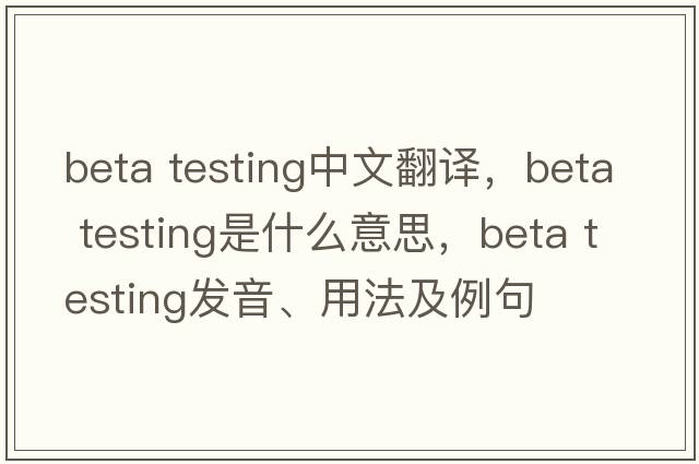 beta testing中文翻譯，beta testing是什么意思，beta testing發(fā)音、用法及例句