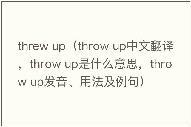 threw up（throw up中文翻譯，throw up是什么意思，throw up發(fā)音、用法及例句）