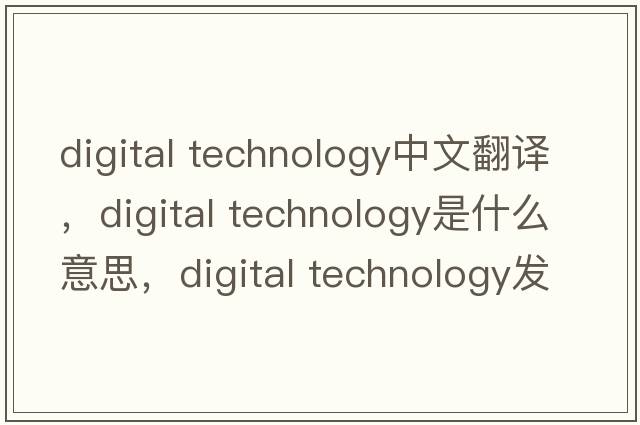 digital technology中文翻譯，digital technology是什么意思，digital technology發(fā)音、用法及例句