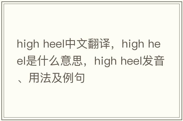 high heel中文翻譯，high heel是什么意思，high heel發(fā)音、用法及例句