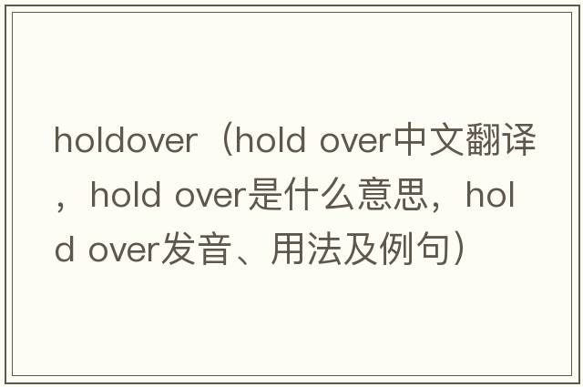 holdover（hold over中文翻譯，hold over是什么意思，hold over發(fā)音、用法及例句）