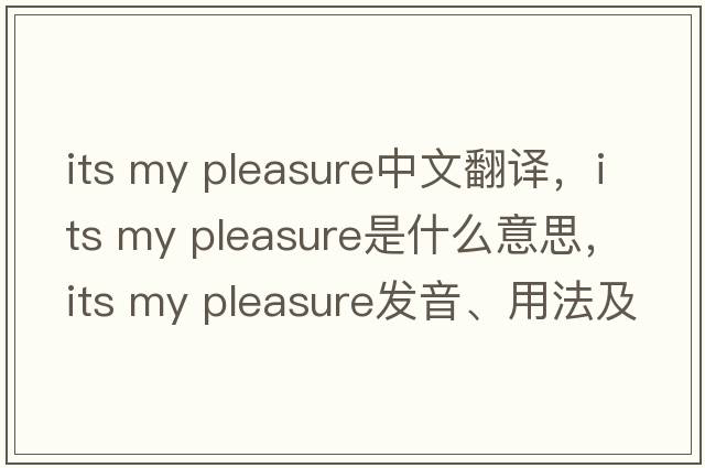its my pleasure中文翻譯，its my pleasure是什么意思，its my pleasure發(fā)音、用法及例句