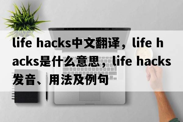 life hacks中文翻譯，life hacks是什么意思，life hacks發(fā)音、用法及例句
