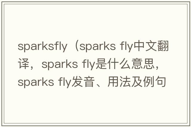 sparksfly（sparks fly中文翻譯，sparks fly是什么意思，sparks fly發(fā)音、用法及例句）