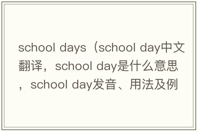school days（school day中文翻譯，school day是什么意思，school day發(fā)音、用法及例句）