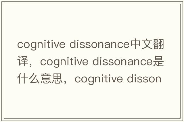 cognitive dissonance中文翻譯，cognitive dissonance是什么意思，cognitive dissonance發(fā)音、用法及例句