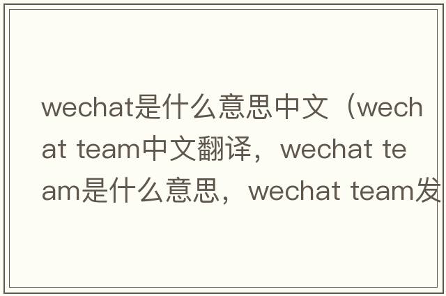 wechat是什么意思中文（wechat team中文翻譯，wechat team是什么意思，wechat team發(fā)音、用法及例句）