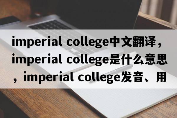 imperial college中文翻譯，imperial college是什么意思，imperial college發(fā)音、用法及例句