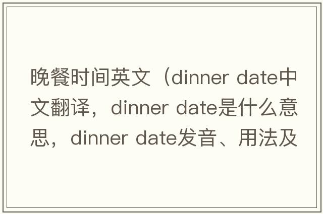 晚餐時(shí)間英文（dinner date中文翻譯，dinner date是什么意思，dinner date發(fā)音、用法及例句）