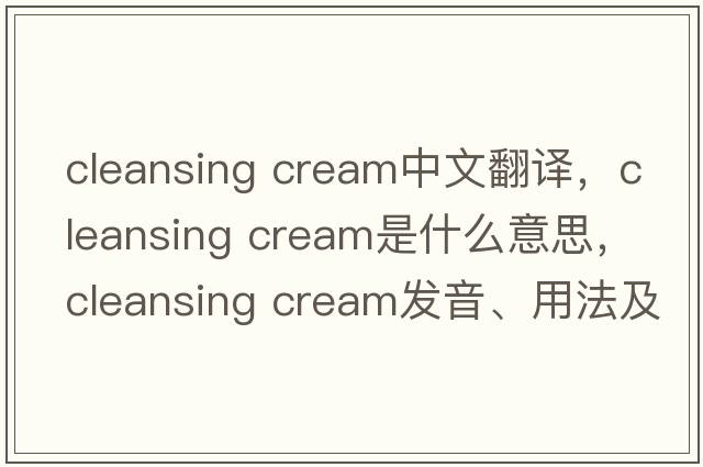 cleansing cream中文翻譯，cleansing cream是什么意思，cleansing cream發(fā)音、用法及例句