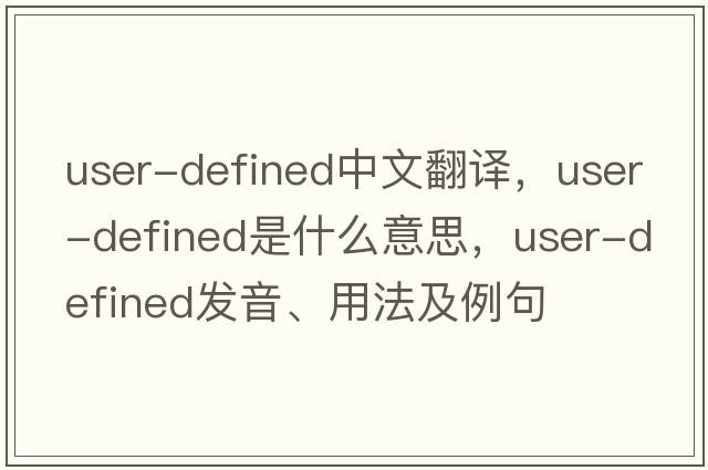 user-defined中文翻譯，user-defined是什么意思，user-defined發(fā)音、用法及例句