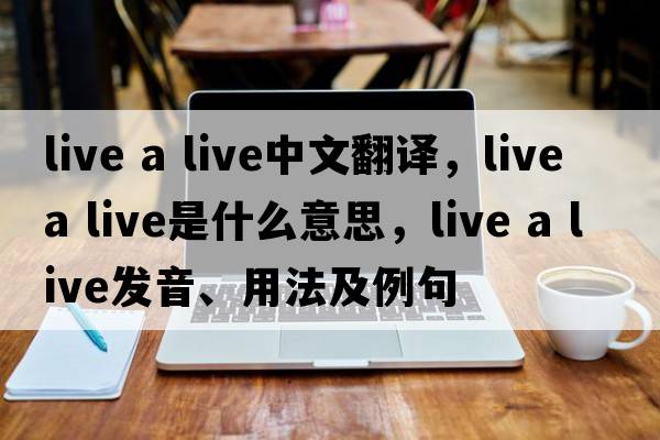 live a live中文翻譯，live a live是什么意思，live a live發(fā)音、用法及例句