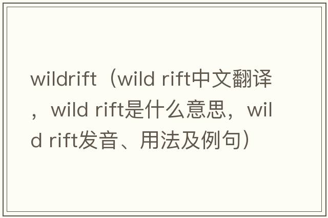wildrift（wild rift中文翻譯，wild rift是什么意思，wild rift發(fā)音、用法及例句）