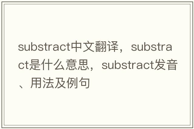 substract中文翻譯，substract是什么意思，substract發(fā)音、用法及例句