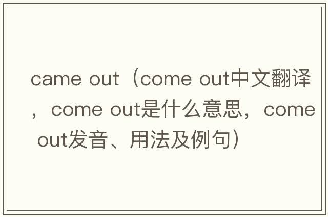 came out（come out中文翻譯，come out是什么意思，come out發(fā)音、用法及例句）