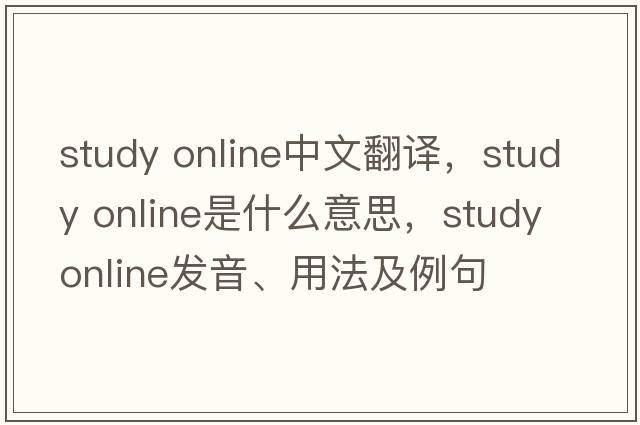 study online中文翻譯，study online是什么意思，study online發(fā)音、用法及例句