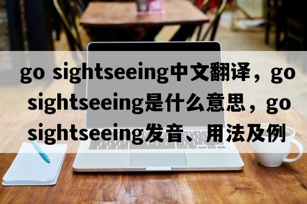 go sightseeing中文翻譯，go sightseeing是什么意思，go sightseeing發(fā)音、用法及例句