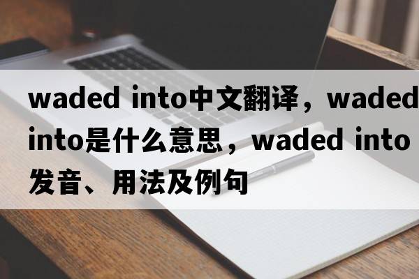 waded into中文翻譯，waded into是什么意思，waded into發(fā)音、用法及例句