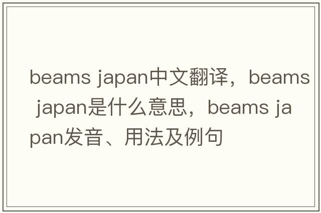 beams japan中文翻譯，beams japan是什么意思，beams japan發(fā)音、用法及例句