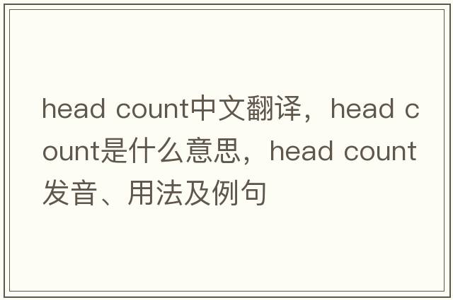 head count中文翻譯，head count是什么意思，head count發(fā)音、用法及例句