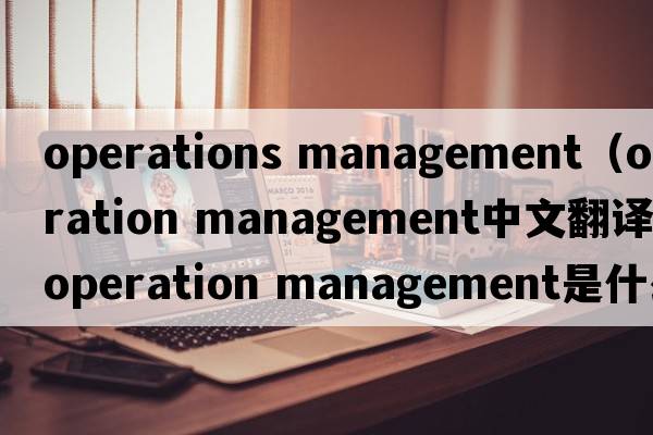 operations management（operation management中文翻譯，operation management是什么意思，operation management發(fā)音、用法及例