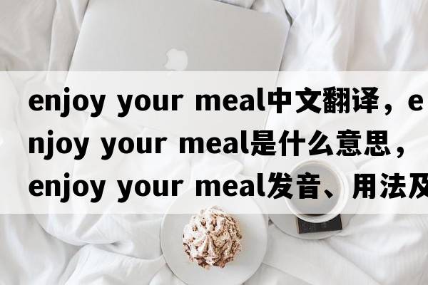 enjoy your meal中文翻譯，enjoy your meal是什么意思，enjoy your meal發(fā)音、用法及例句