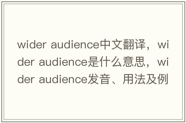 wider audience中文翻譯，wider audience是什么意思，wider audience發(fā)音、用法及例句