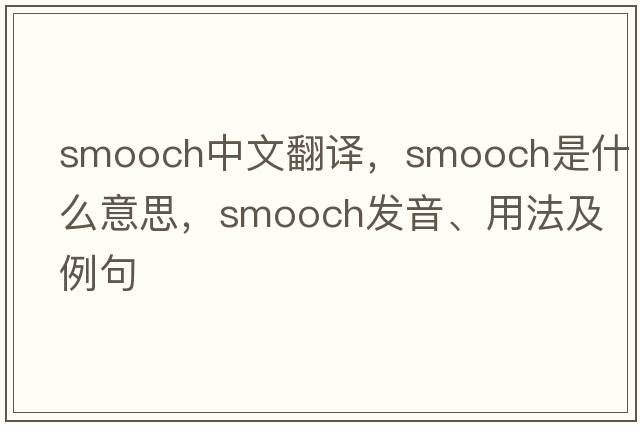 smooch中文翻譯，smooch是什么意思，smooch發(fā)音、用法及例句