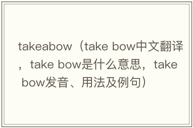 takeabow（take bow中文翻譯，take bow是什么意思，take bow發(fā)音、用法及例句）