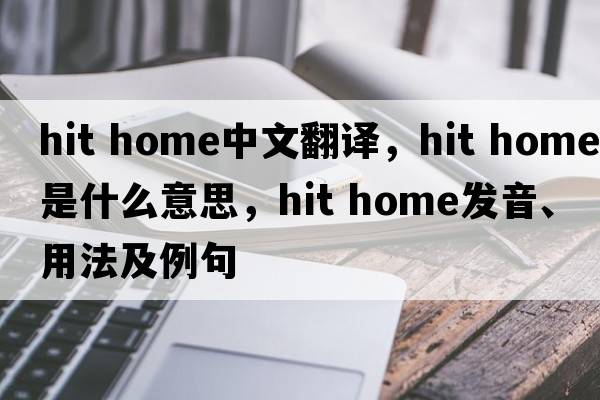 hit home中文翻譯，hit home是什么意思，hit home發(fā)音、用法及例句