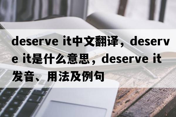 deserve it中文翻譯，deserve it是什么意思，deserve it發(fā)音、用法及例句
