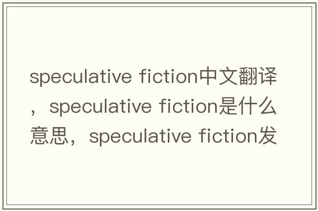 speculative fiction中文翻譯，speculative fiction是什么意思，speculative fiction發(fā)音、用法及例句
