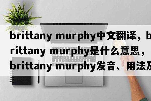 brittany murphy中文翻譯，brittany murphy是什么意思，brittany murphy發(fā)音、用法及例句