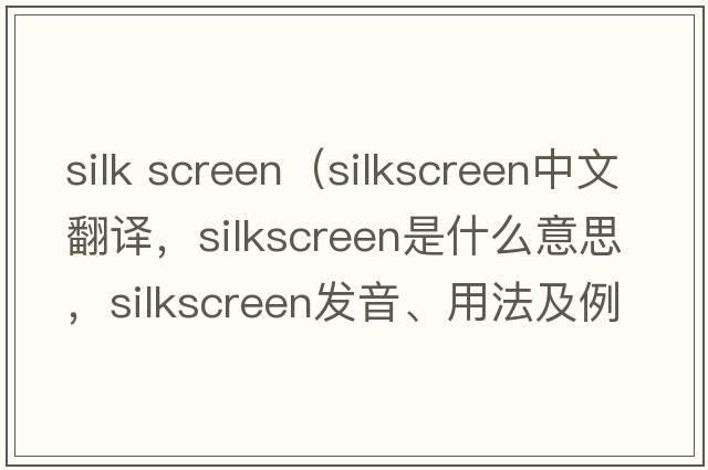 silk screen（silkscreen中文翻譯，silkscreen是什么意思，silkscreen發(fā)音、用法及例句）