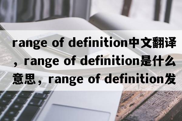 range of definition中文翻譯，range of definition是什么意思，range of definition發(fā)音、用法及例句