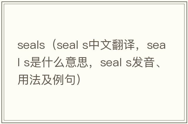 seals（seal s中文翻譯，seal s是什么意思，seal s發(fā)音、用法及例句）