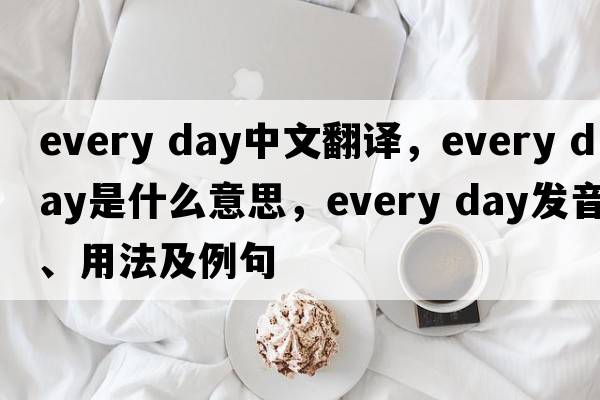 Every day中文翻譯，Every day是什么意思，Every day發(fā)音、用法及例句