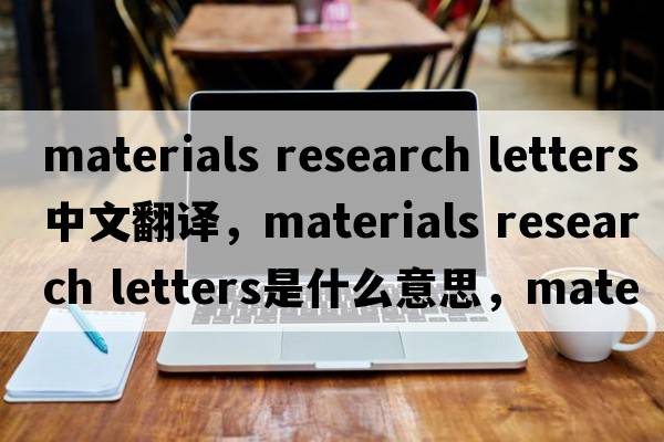 materials research letters中文翻譯，materials research letters是什么意思，materials research letters發(fā)音、用法及例句