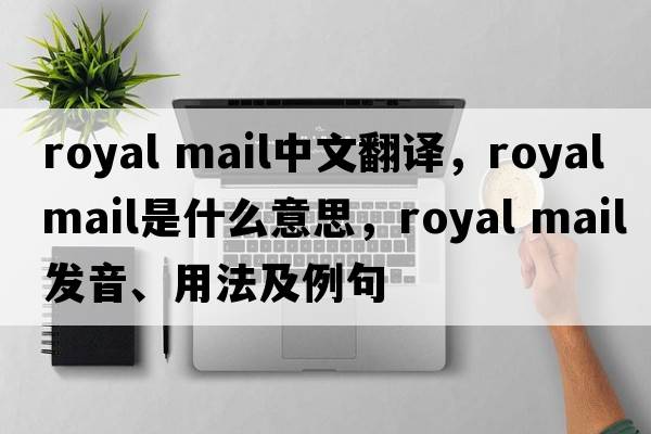 royal mail中文翻譯，royal mail是什么意思，royal mail發(fā)音、用法及例句