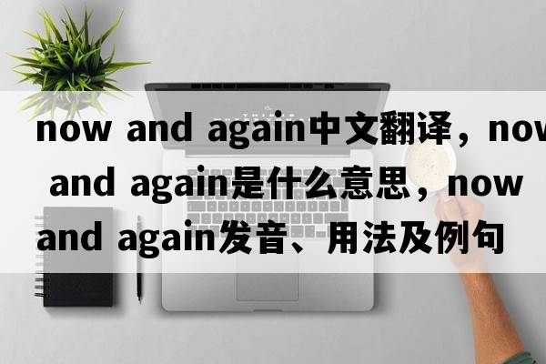 now and again中文翻譯，now and again是什么意思，now and again發(fā)音、用法及例句